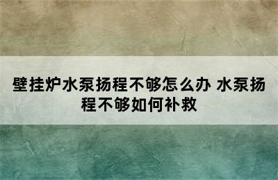 壁挂炉水泵扬程不够怎么办 水泵扬程不够如何补救